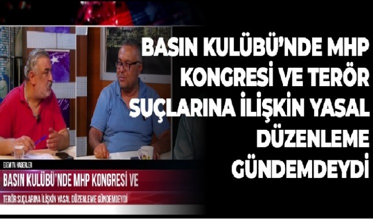 BASIN KULÜBÜ'NDE MHP KONGRESİ VE TERÖR SUÇLARINA İLİŞKİN YASAL DÜZENLEME GÜNDEMDEYDİ