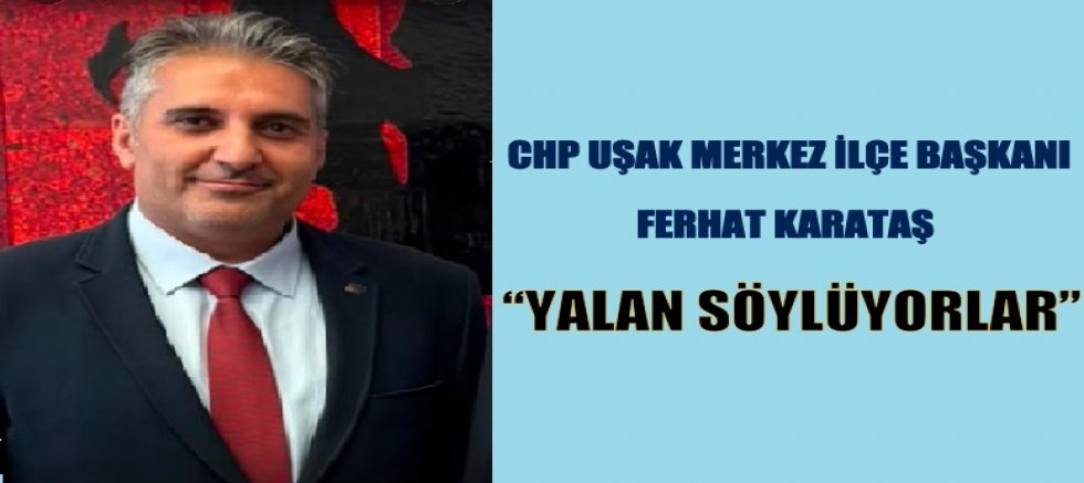 CHP UŞAK MERKEZ İLÇE BAŞKANI FERHAT KARATAŞ GAZETEMİZE AÇIKLAMALARDA BULUNDU.