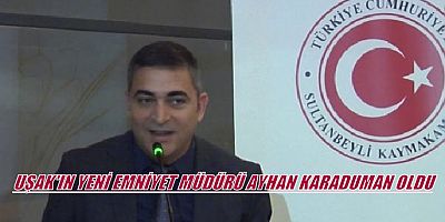 Ayhan Karaduman Uşak İl Emniyet Müdürü Oldu.