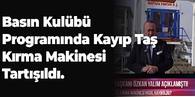 BASIN KULÜBÜ PROGRAMINDA KAYIP TAŞ KIRMA MAKİNESİ KONUŞULDU.