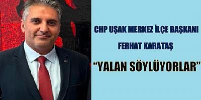 CHP UŞAK MERKEZ İLÇE BAŞKANI FERHAT KARATAŞ GAZETEMİZE AÇIKLAMALARDA BULUNDU.