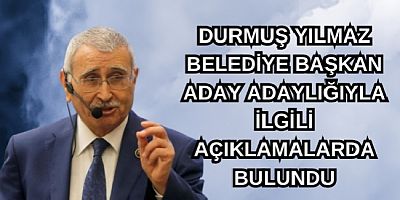 DURMUŞ YILMAZ ÇARPICI AÇIKLAMALARDA BULUNDU.