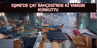 Eşme'de Çay Bahçesinde ki Yangın Korkuttu.