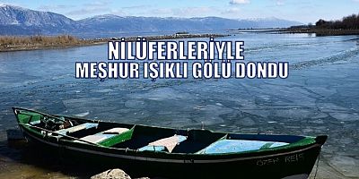 Nilüferleriyle Meşhur Işıklı Gölü Dondu