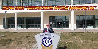 REKTÖR SAVAŞ'TAN AÇIKLAMA ÜNİVERSİTEMİZDE CAN GÜVENLİĞİ SORUNU YOKTUR
