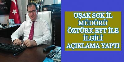 Uşak SGK İlMüdürü Öztürk Yasallaşan EYT Kanunu İle İlgili Konuştu.